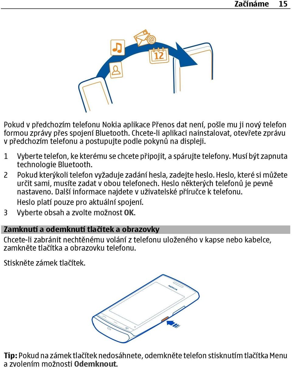 Musí být zapnuta technologie Bluetooth. 2 Pokud kterýkoli telefon vyžaduje zadání hesla, zadejte heslo. Heslo, které si můžete určit sami, musíte zadat v obou telefonech.