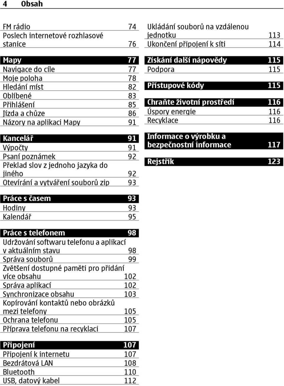 nápovědy 115 Podpora 115 Přístupové kódy 115 Chraňte životní prostředí 116 Úspory energie 116 Recyklace 116 Informace o výrobku a bezpečnostní informace 117 Rejstřík 123 Práce s časem 93 Hodiny 93