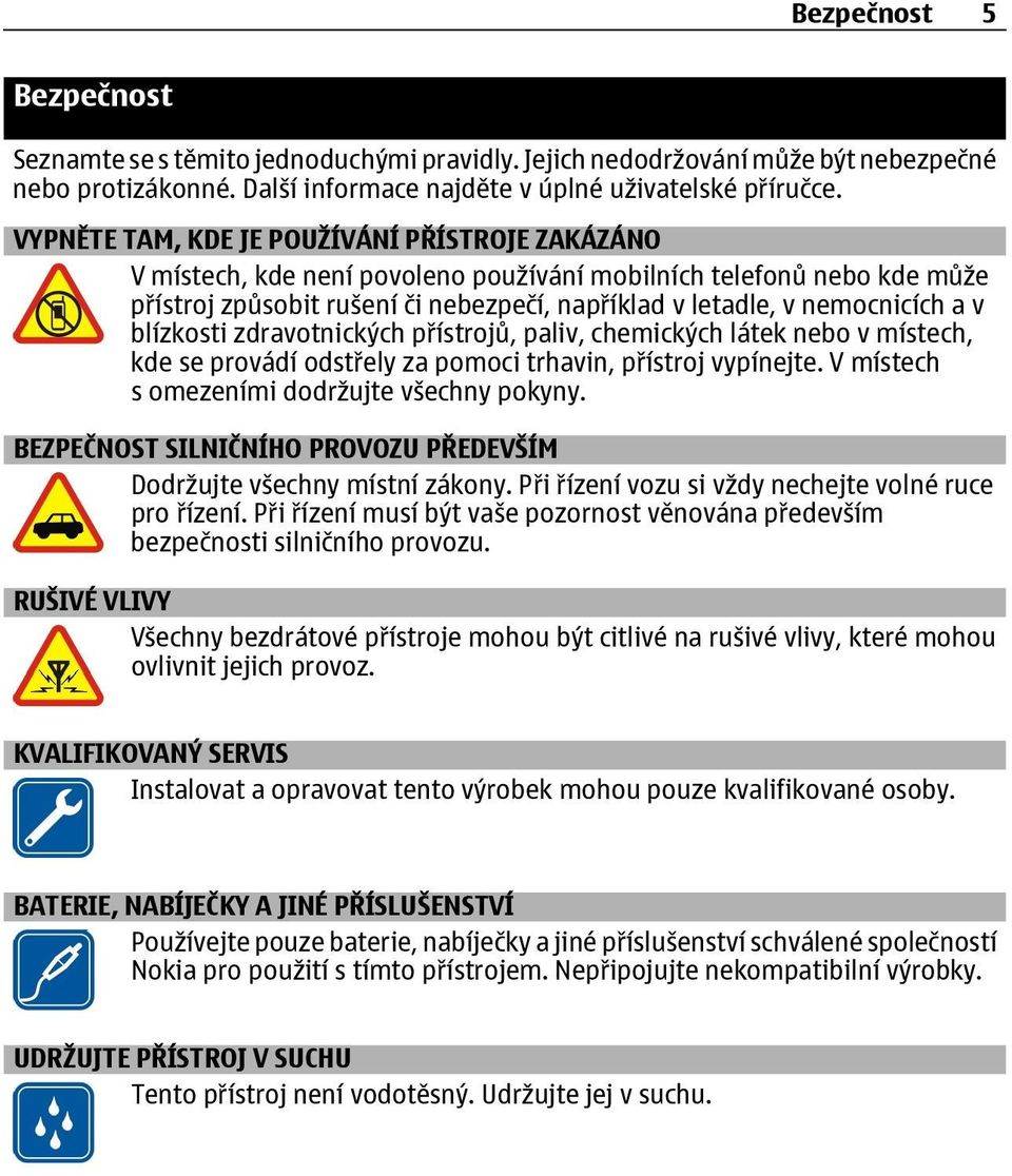 blízkosti zdravotnických přístrojů, paliv, chemických látek nebo v místech, kde se provádí odstřely za pomoci trhavin, přístroj vypínejte. V místech s omezeními dodržujte všechny pokyny.