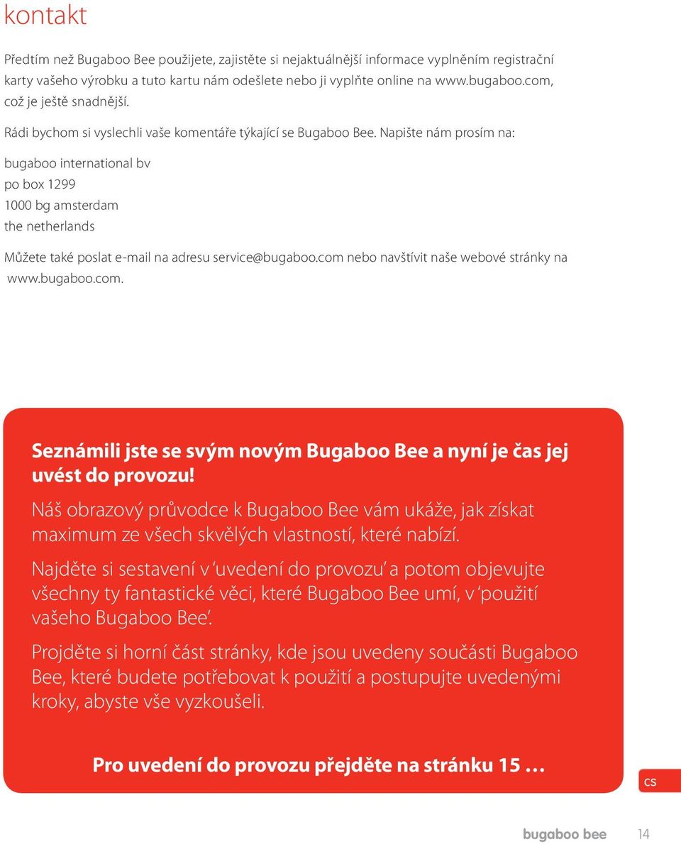 Napište nám prosím na: bugaboo international bv po box 1299 1000 bg amsterdam the netherlands Můžete také poslat e-mail na adresu service@bugaboo.com 