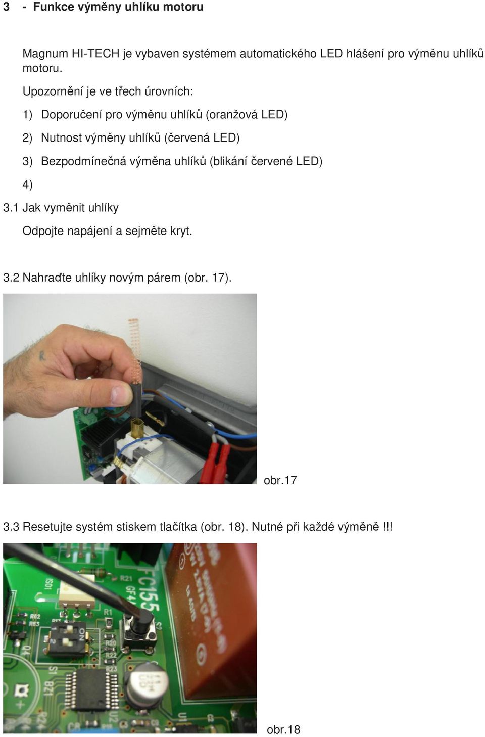 3) Bezpodmínečná výměna uhlíků (blikání červené LED) 4) 3.1 Jak vyměnit uhlíky Odpojte napájení a sejměte kryt. 3.2 Nahraďte uhlíky novým párem (obr.