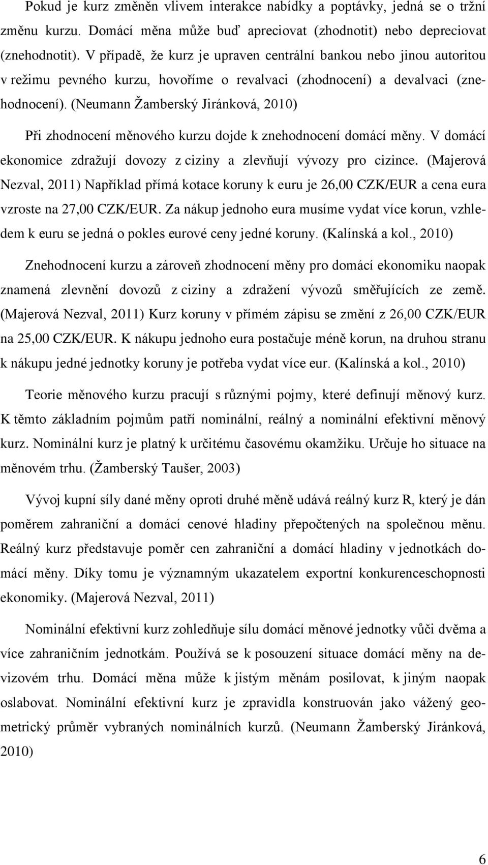 (Neumann Ţamberský Jiránková, 2010) Při zhodnocení měnového kurzu dojde k znehodnocení domácí měny. V domácí ekonomice zdraţují dovozy z ciziny a zlevňují vývozy pro cizince.