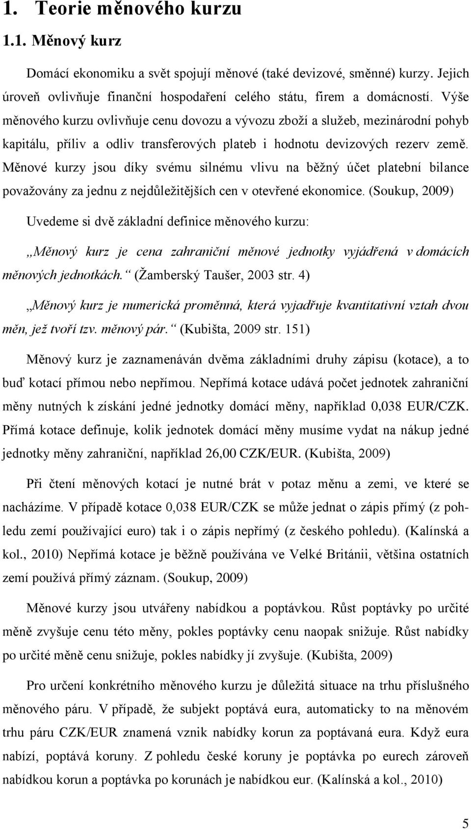 Měnové kurzy jsou díky svému silnému vlivu na běţný účet platební bilance povaţovány za jednu z nejdůleţitějších cen v otevřené ekonomice.