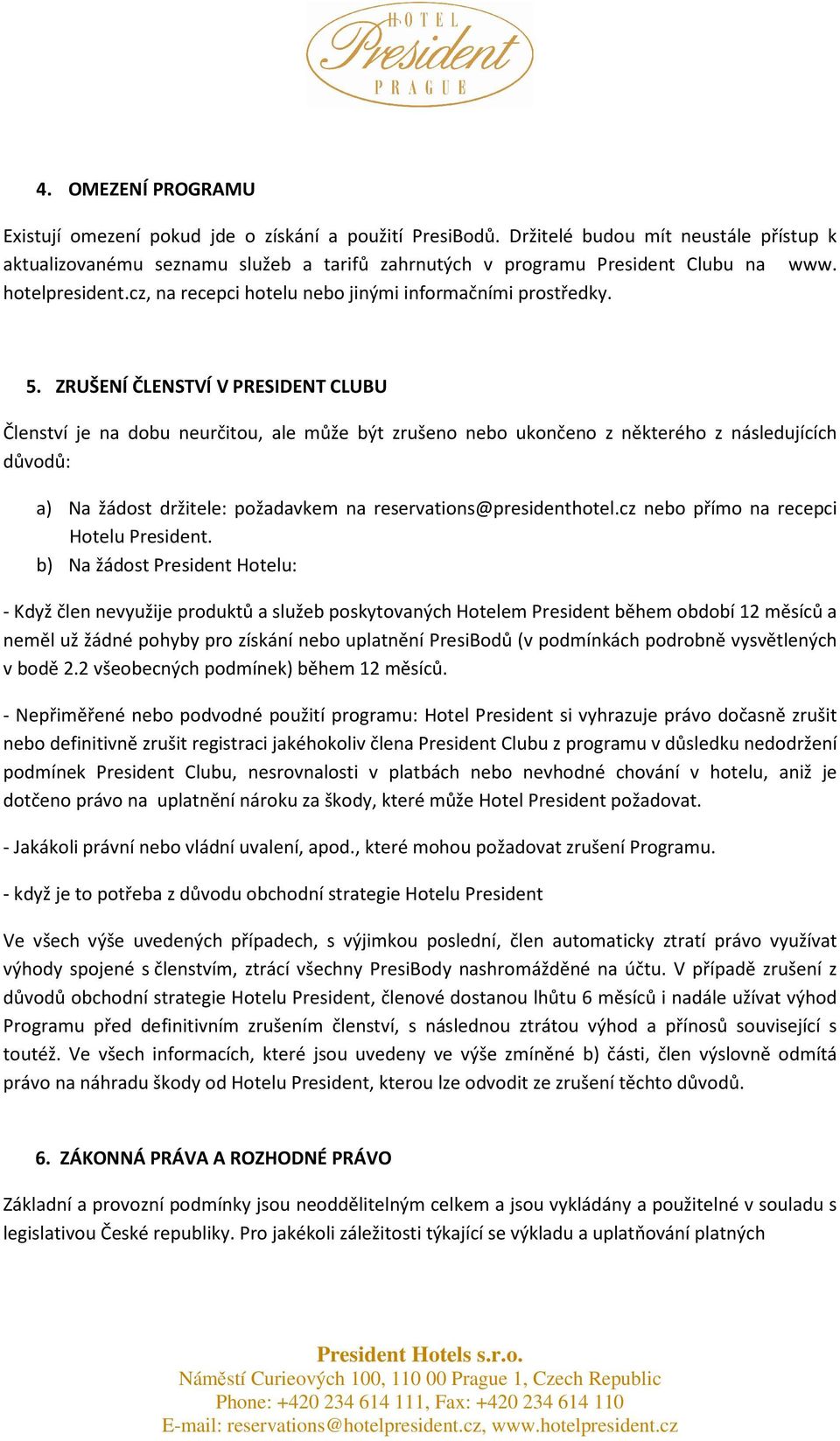 ZRUŠENÍ ČLENSTVÍ V PRESIDENT CLUBU Členství je na dobu neurčitou, ale může být zrušeno nebo ukončeno z některého z následujících důvodů: a) Na žádost držitele: požadavkem na