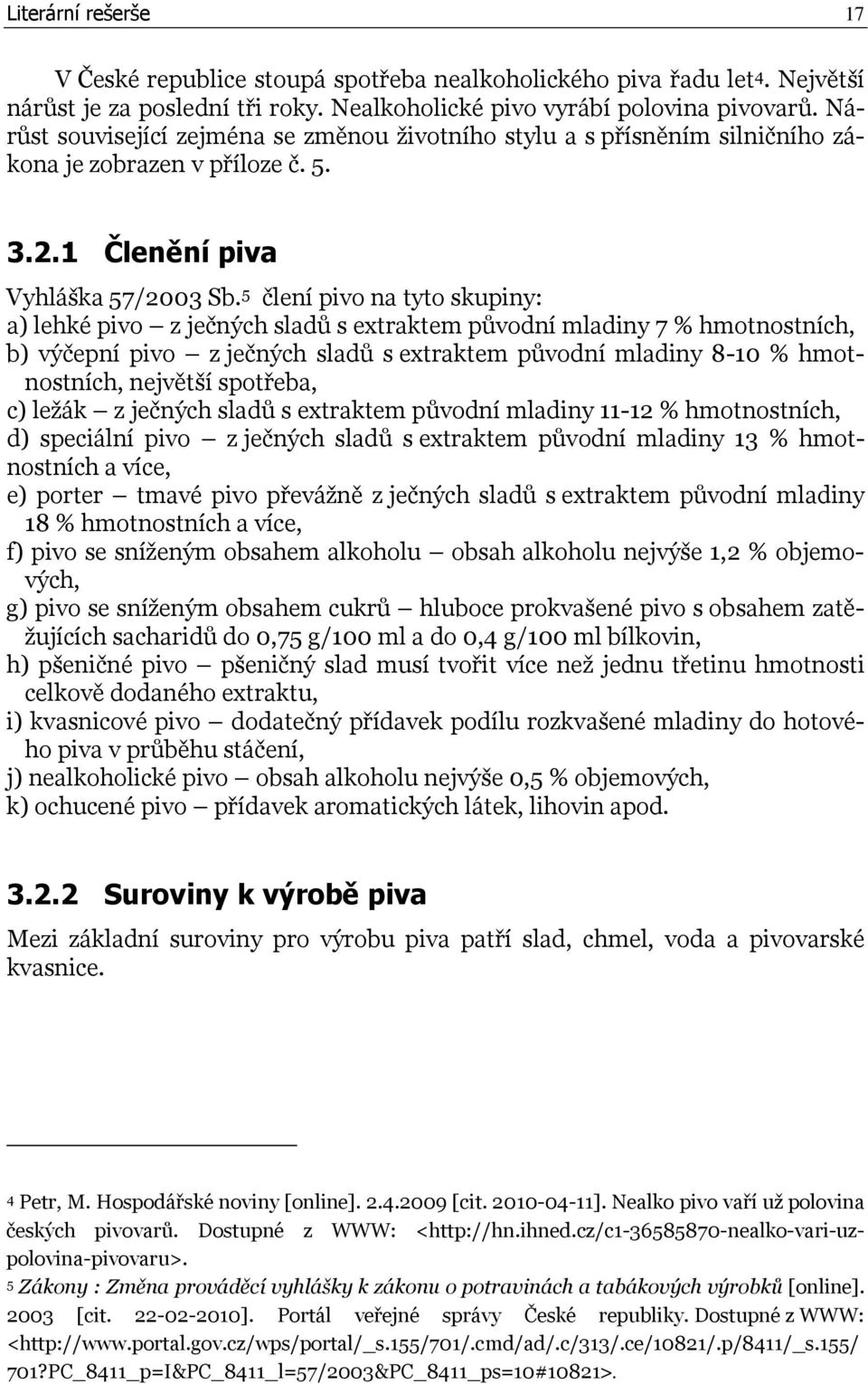 5 člení pivo na tyto skupiny: a) lehké pivo z ječných sladů s extraktem původní mladiny 7 % hmotnostních, b) výčepní pivo z ječných sladů s extraktem původní mladiny 8-10 % hmotnostních, největší