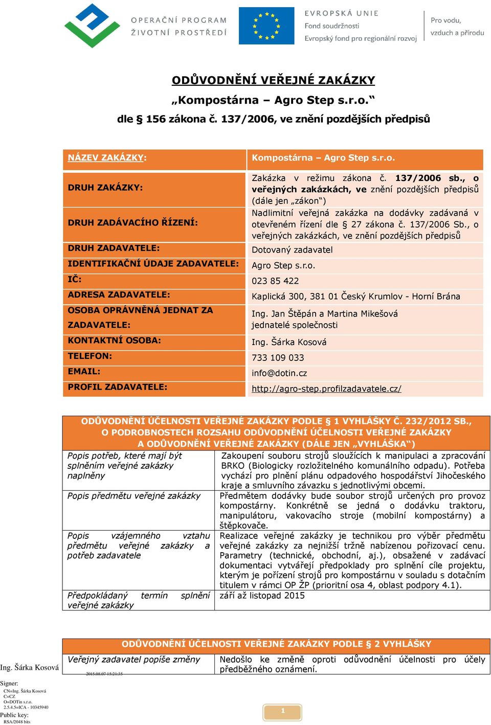 , o veřejných zakázkách, ve znění pozdějších předpisů Dotovaný zadavatel Agro Step s.r.o. IČ: 023 85 422 ADRESA ZADAVATELE: OSOBA OPRÁVNĚNÁ JEDNAT ZA ZADAVATELE: KONTAKTNÍ OSOBA: Kaplická 300, 381 01 Český Krumlov - Horní Brána Ing.