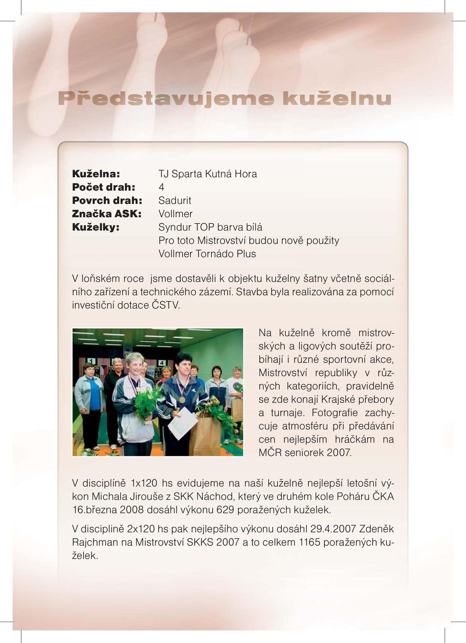 Na kuželně kromě mistrovských a ligových soutěží probíhají i různé sportovní akce, Mistrovství republiky v různých kategoriích, pravidelně se zde konají Krajské přebory a turnaje.
