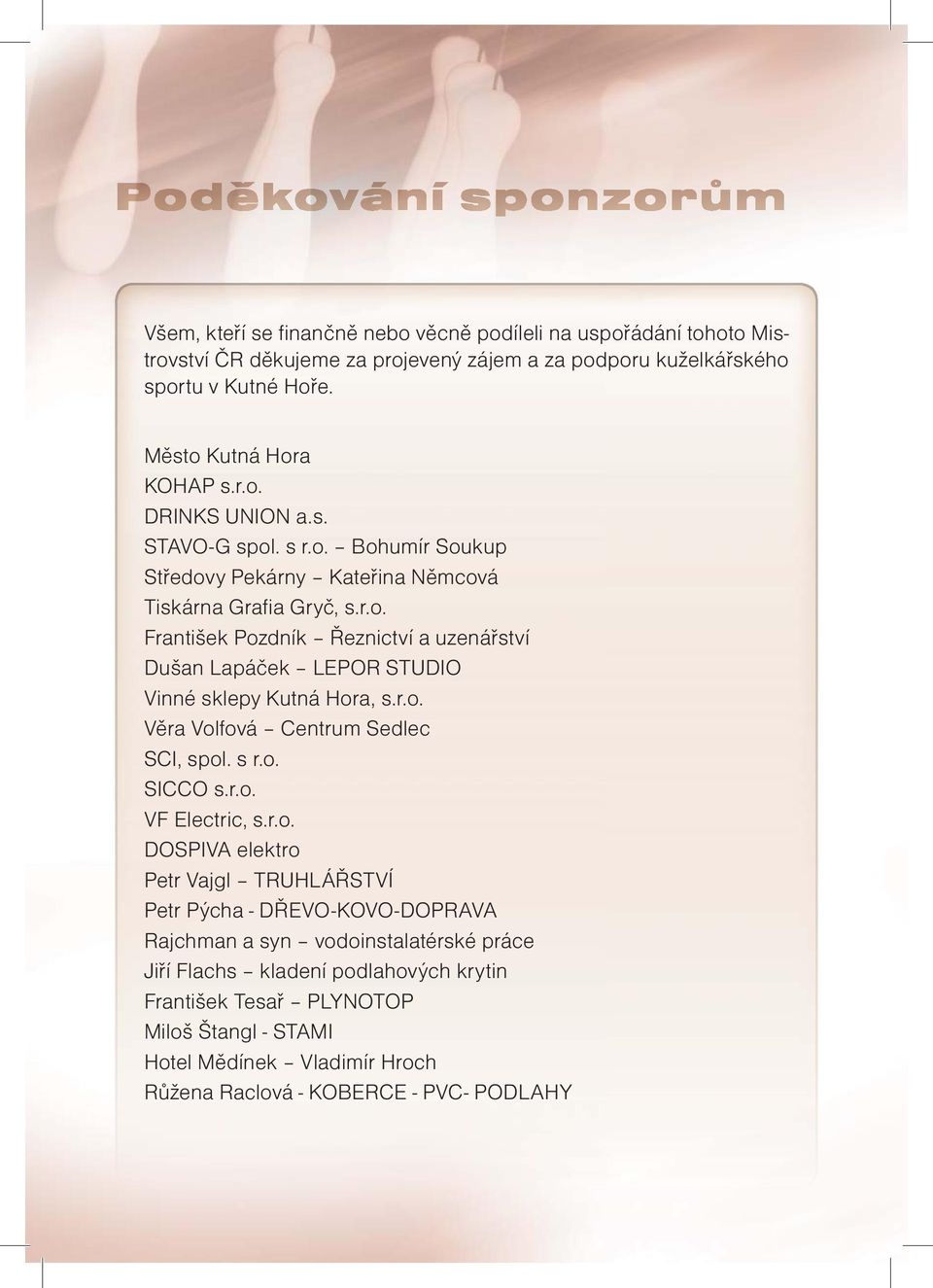 r.o. Věra Volfová Centrum Sedlec SCI, spol. s r.o. SICCO s.r.o. VF Electric, s.r.o. DOSPIVA elektro Petr Vajgl TRUHLÁŘSTVÍ Petr Pýcha - DŘEVO-KOVO-DOPRAVA Rajchman a syn