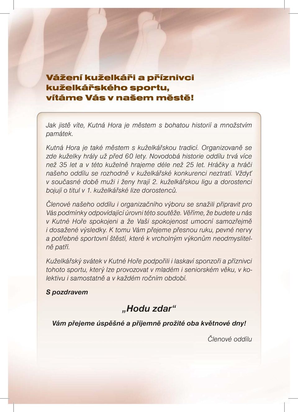 Hráčky a hráči našeho oddílu se rozhodně v kuželkářské konkurenci neztratí. Vždyť v současné době muži i ženy hrají 2. kuželkářskou ligu a dorostenci bojují o titul v 1. kuželkářské lize dorostenců.