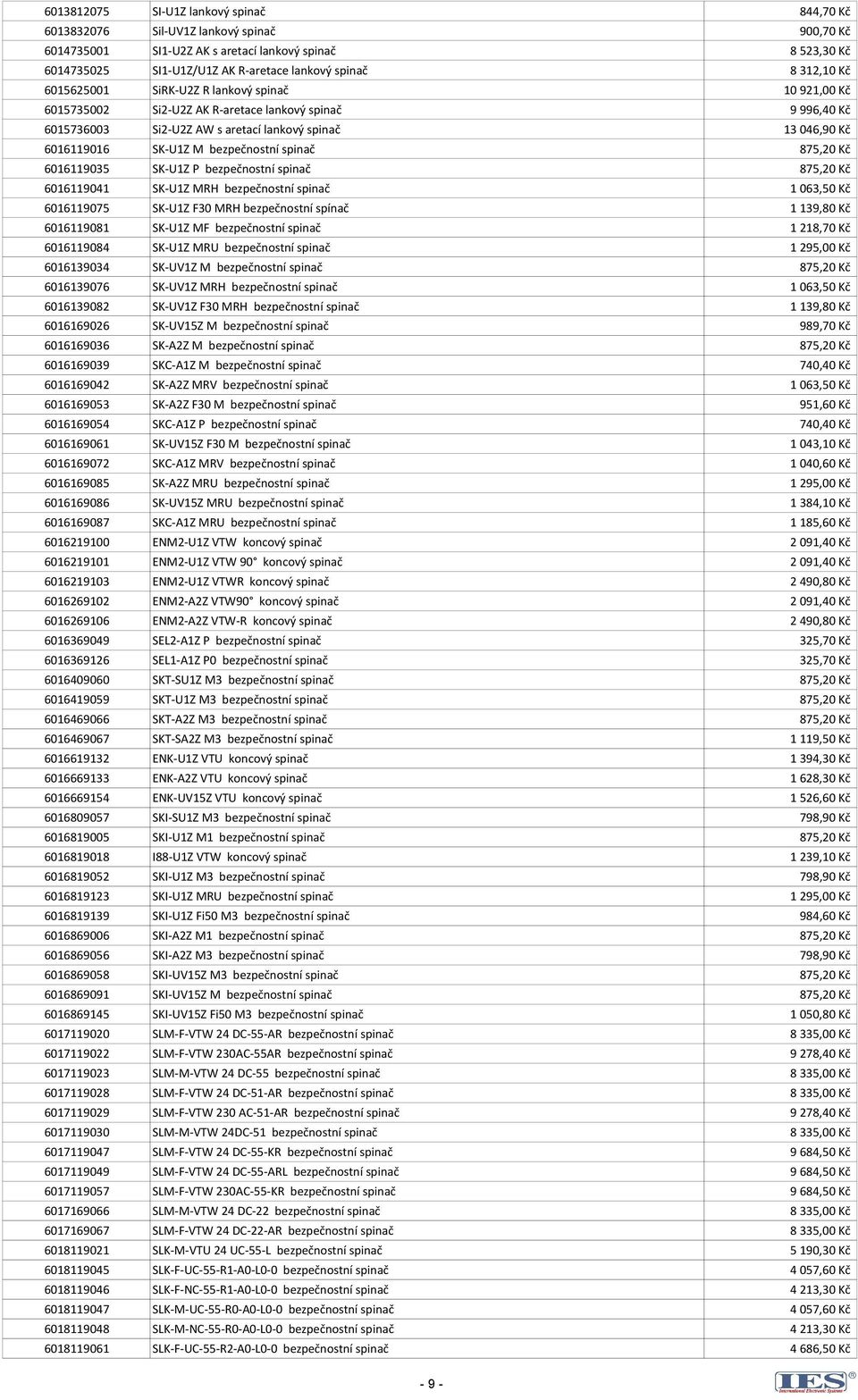 bezpečnostní spinač 875,20 Kč 6016119035 SK-U1Z P bezpečnostní spinač 875,20 Kč 6016119041 SK-U1Z MRH bezpečnostní spinač 1 063,50 Kč 6016119075 SK-U1Z F30 MRH bezpečnostní spínač 1 139,80 Kč