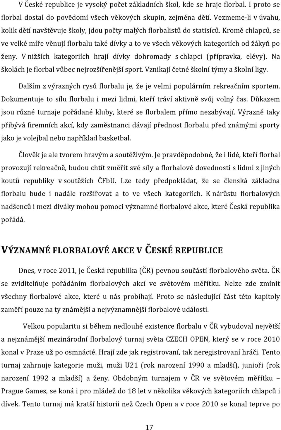 Kromě chlapců, se ve velké míře věnují florbalu také dívky a to ve všech věkových kategoriích od žákyň po ženy. V nižších kategoriích hrají dívky dohromady s chlapci (přípravka, elévy).