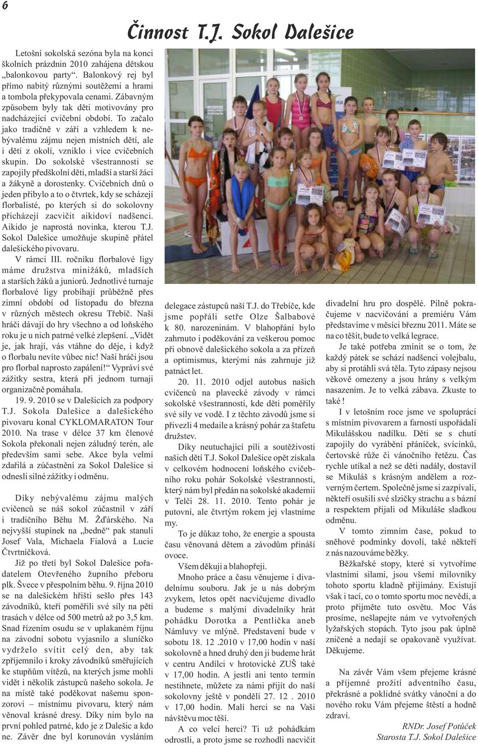 To začao jako tradičně v září a vzhedem k nebývaému zájmu nejen místních dětí, ae i dětí z okoí, vzniko i více cvičebních skupin.
