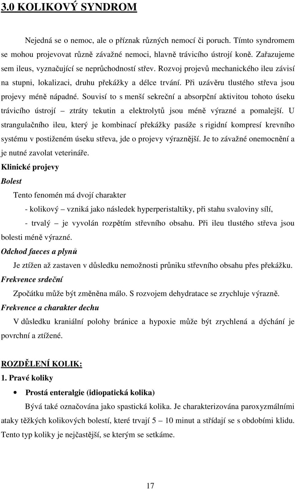 Při uzávěru tlustého střeva jsou projevy méně nápadné. Souvisí to s menší sekreční a absorpční aktivitou tohoto úseku trávicího ústrojí ztráty tekutin a elektrolytů jsou méně výrazné a pomalejší.