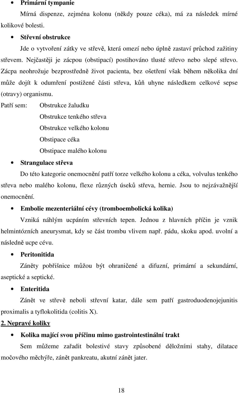 Zácpa neohrožuje bezprostředně život pacienta, bez ošetření však během několika dní může dojít k odumření postižené části střeva, kůň uhyne následkem celkové sepse (otravy) organismu.