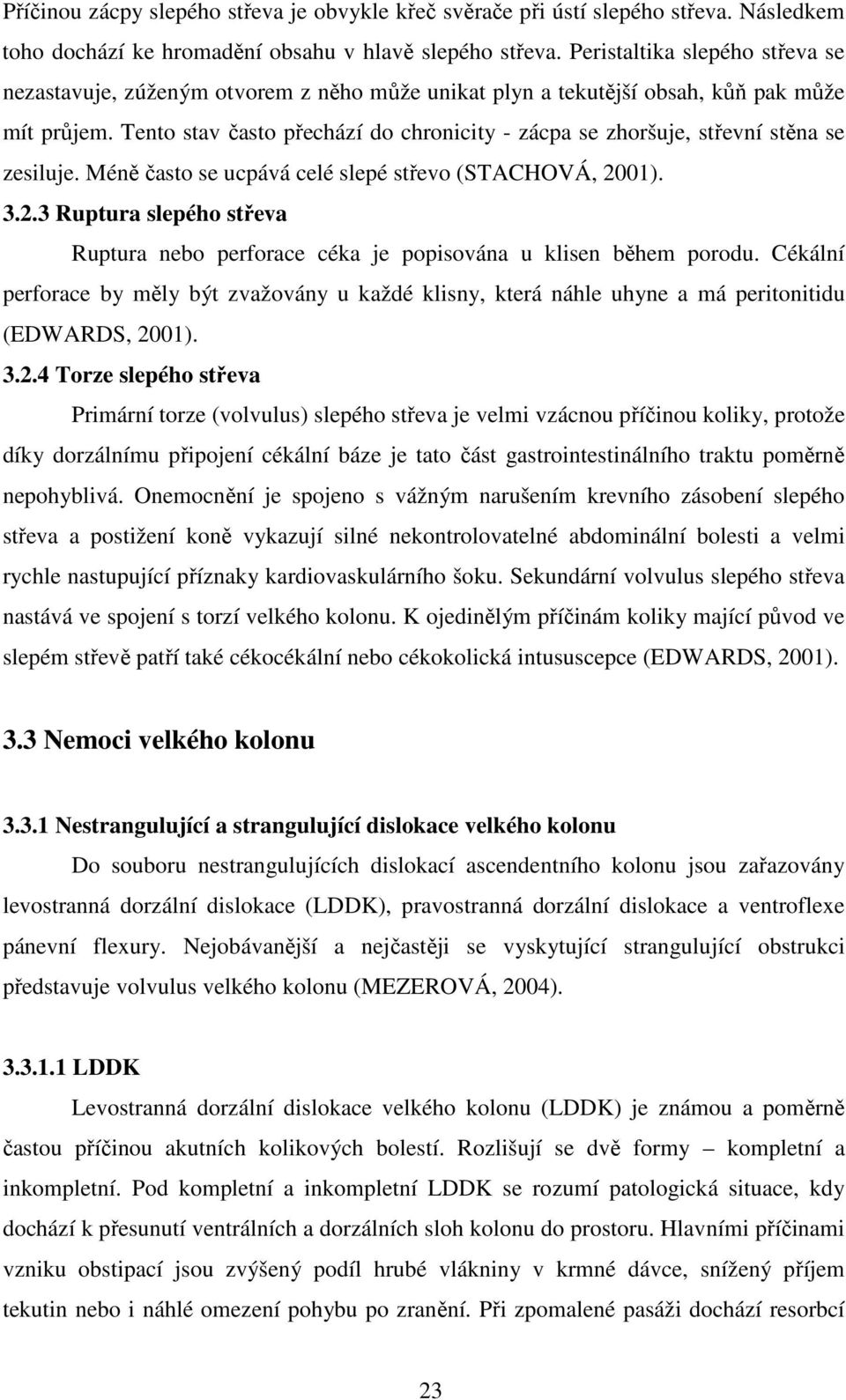 Tento stav často přechází do chronicity - zácpa se zhoršuje, střevní stěna se zesiluje. Méně často se ucpává celé slepé střevo (STACHOVÁ, 20