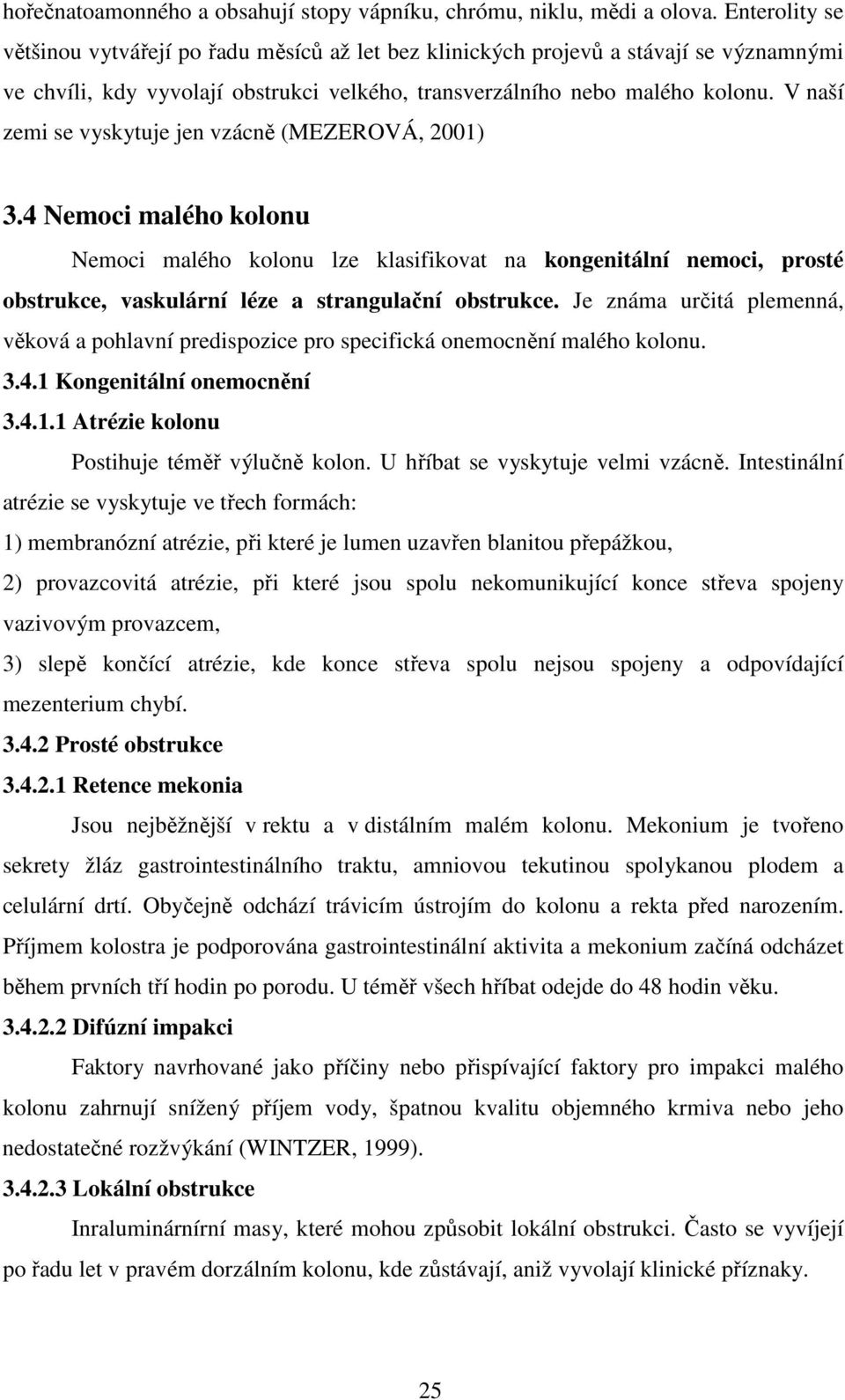 V naší zemi se vyskytuje jen vzácně (MEZEROVÁ, 2001) 3.4 Nemoci malého kolonu Nemoci malého kolonu lze klasifikovat na kongenitální nemoci, prosté obstrukce, vaskulární léze a strangulační obstrukce.