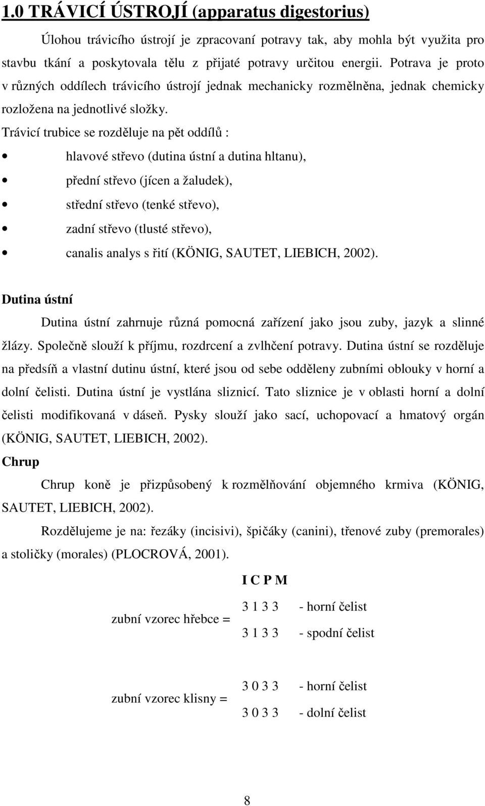 Trávicí trubice se rozděluje na pět oddílů : hlavové střevo (dutina ústní a dutina hltanu), přední střevo (jícen a žaludek), střední střevo (tenké střevo), zadní střevo (tlusté střevo), canalis