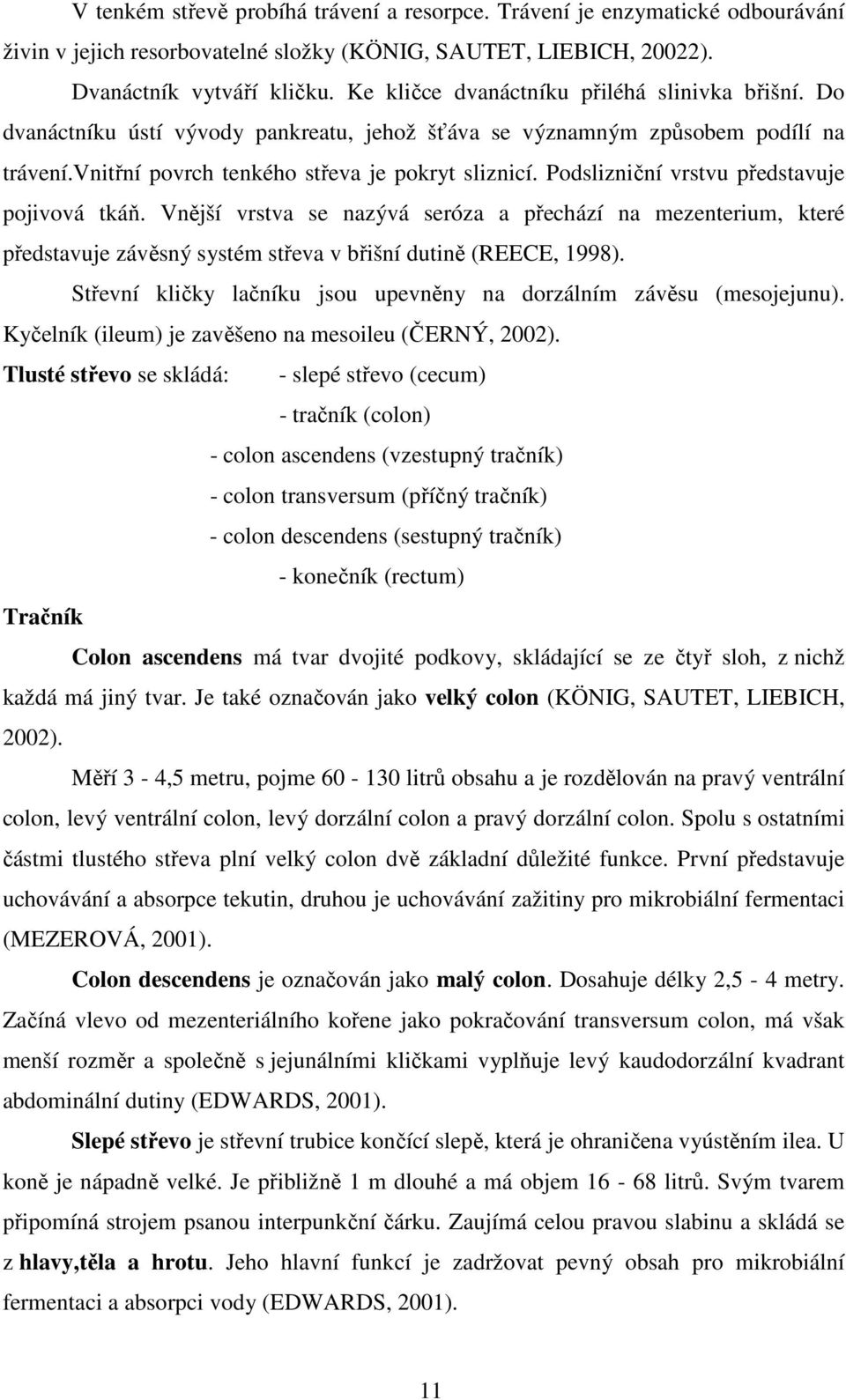 Podslizniční vrstvu představuje pojivová tkáň. Vnější vrstva se nazývá seróza a přechází na mezenterium, které představuje závěsný systém střeva v břišní dutině (REECE, 1998).