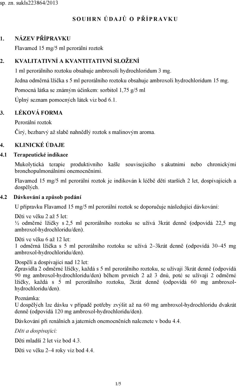 Pomocná látka se známým účinkem: sorbitol 1,75 g/5 ml Úplný seznam pomocných látek viz bod 6.1. 3. LÉKOVÁ FORMA Perorální roztok Čirý, bezbarvý až slabě nahnědlý roztok s malinovým aroma. 4.