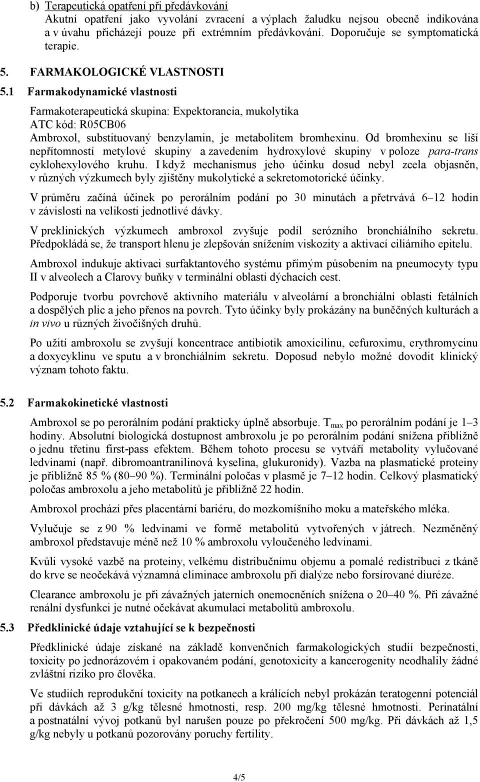 1 Farmakodynamické vlastnosti Farmakoterapeutická skupina: Expektorancia, mukolytika ATC kód: R05CB06 Ambroxol, substituovaný benzylamin, je metabolitem bromhexinu.