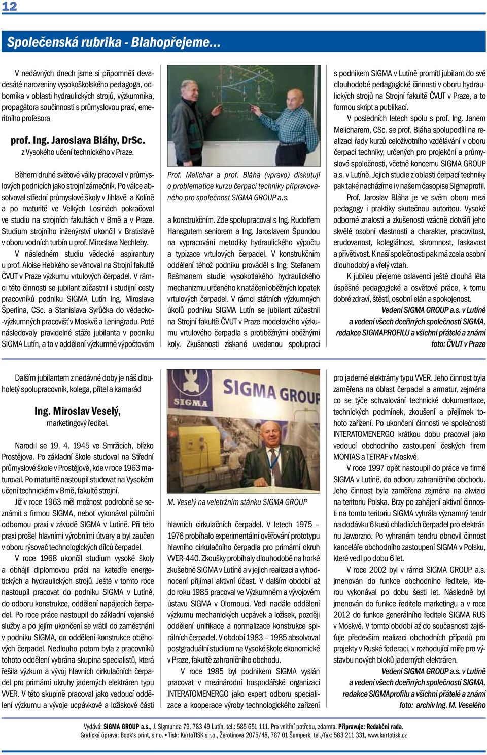 profesora prof. Ing. Jaroslava Bláhy, DrSc. z Vysokého učení technického v Praze. Během druhé světové války pracoval v průmyslových podnicích jako strojní zámečník.