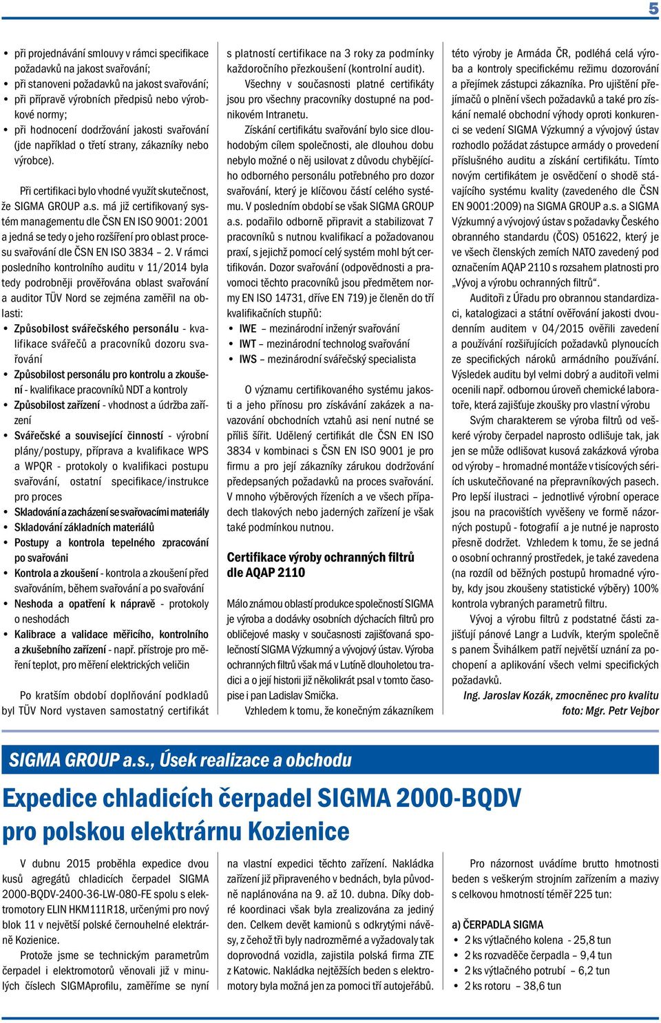 V rámci posledního kontrolního auditu v 11/2014 byla tedy podrobněji prověřována oblast svařování a auditor TÜV Nord se zejména zaměřil na oblasti: Způsobilost svářečského personálu - kvalifikace