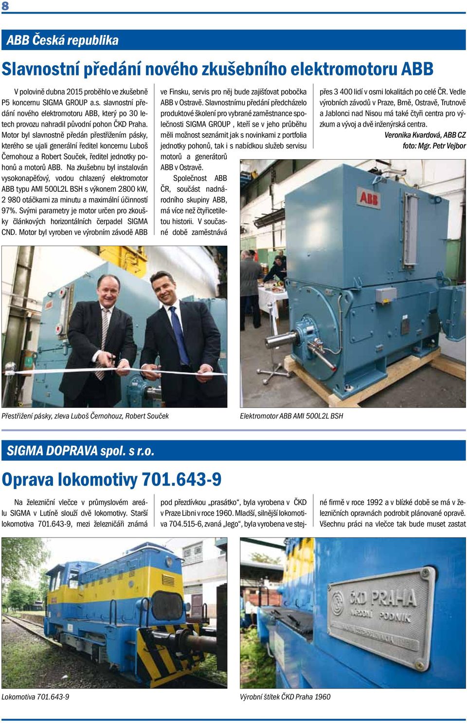 Na zkušebnu byl instalován vysokonapěťový, vodou chlazený elektromotor ABB typu AMI 500L2L BSH s výkonem 2800 kw, 2 980 otáčkami za minutu a maximální účinností 97%.