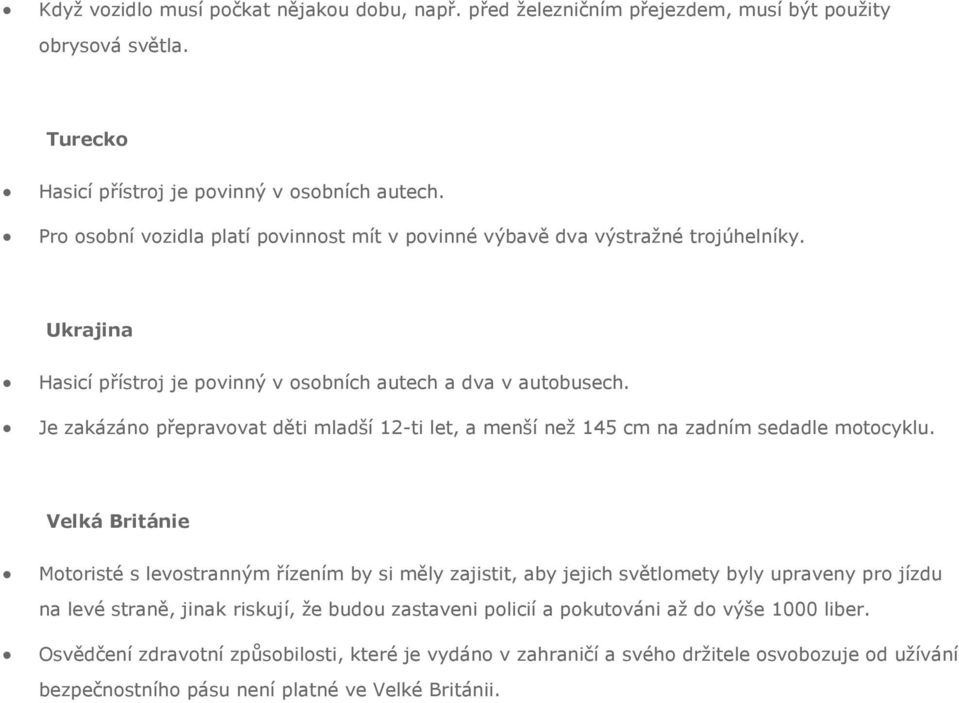 Je zakázáno přepravovat děti mladší 12-ti let, a menší než 145 cm na zadním sedadle motocyklu.