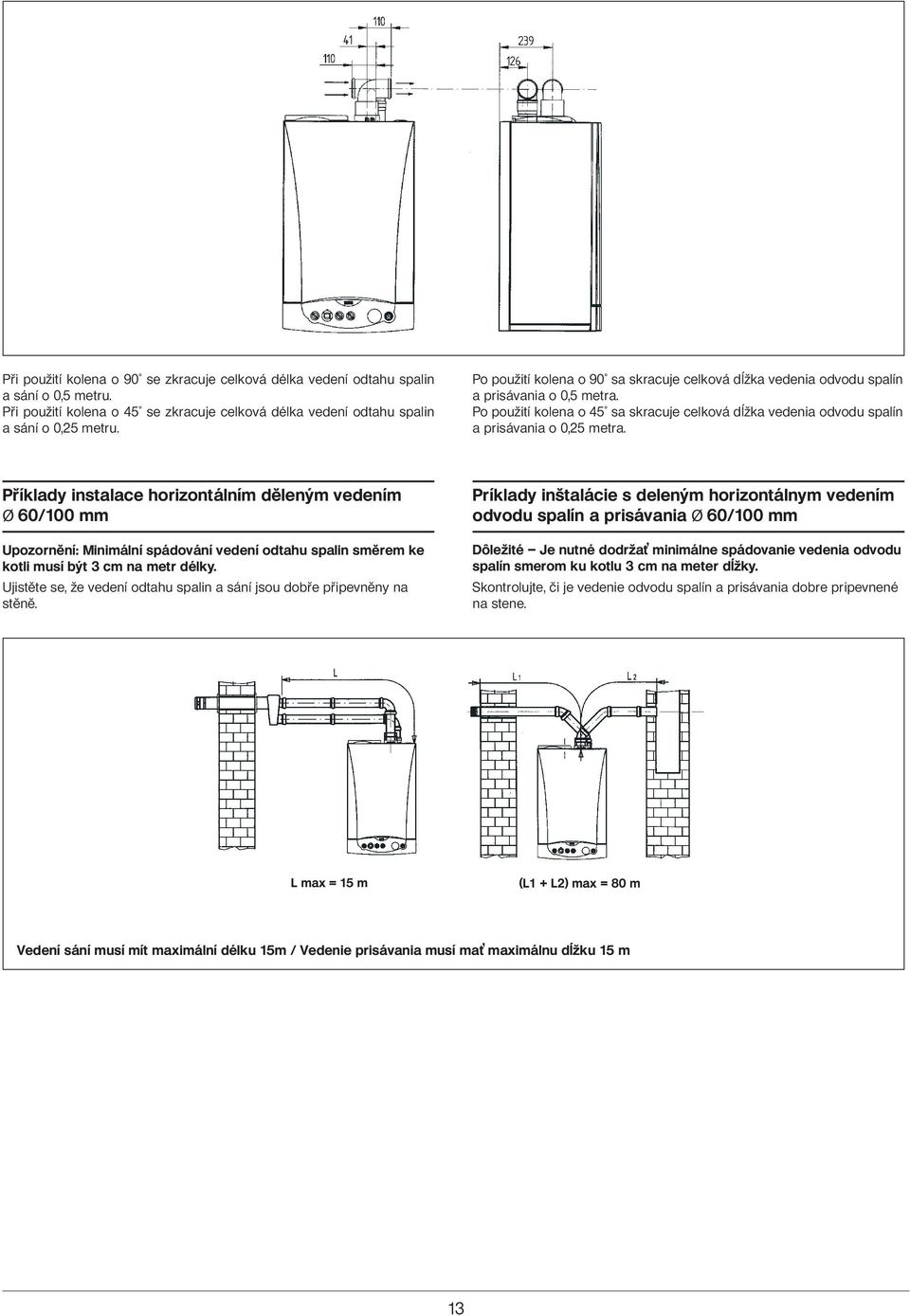 Příklady instalace horizontálním děleným vedením Ø 60/100 mm Upozornění: Minimální spádování vedení odtahu spalin směrem ke kotli musí být 3 cm na metr délky.