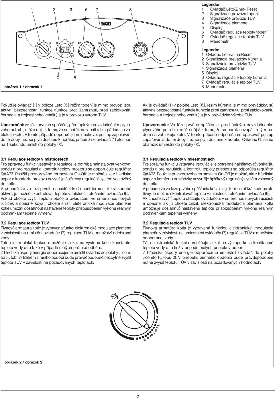 regulácie teploty TÚV 8 Manometer Pokud je ovladač (1) v poloze Léto ( ) režim topení je mimo provoz; jsou aktivní bezpečnostní funkce (funkce proti zamrznutí, proti zablokování čerpadla a