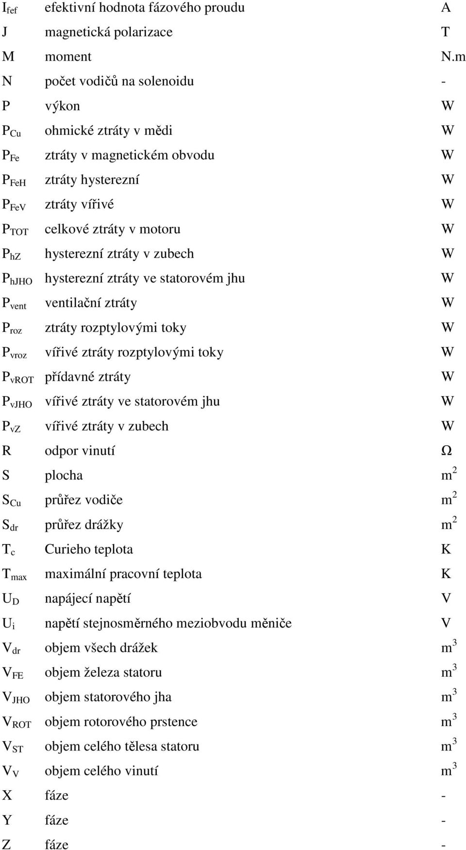 hysterezní ztráty v zubech W P hjho hysterezní ztráty ve statorovém jhu W P vent ventilační ztráty W P roz ztráty rozptylovými toky W P vroz vířivé ztráty rozptylovými toky W P vrot přídavné ztráty W