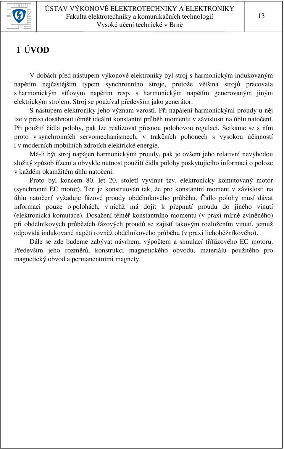 Při napájení harmonickými proudy u něj lze v praxi dosáhnout téměř ideální konstantní průběh momentu v závislosti na úhlu natočení.