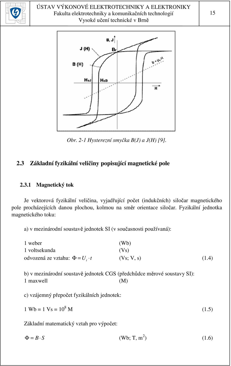 1 Magnetický tok Je vektorová fyzikální veličina, vyjadřující počet (indukčních) siločar magnetického pole procházejících danou plochou, kolmou na směr orientace siločar.