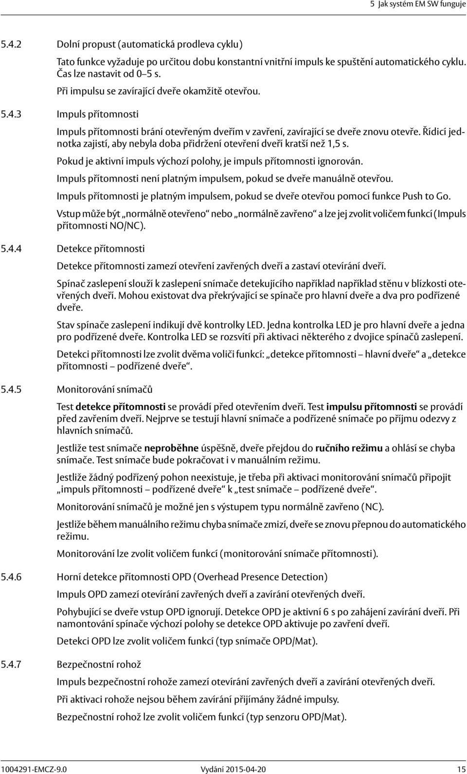 Řídicí jednotka zajistí, aby nebyla doba přidržení otevření dveří kratší než,5 s. Pokud je aktivní impuls výchozí polohy, je impuls přítomnosti ignorován.