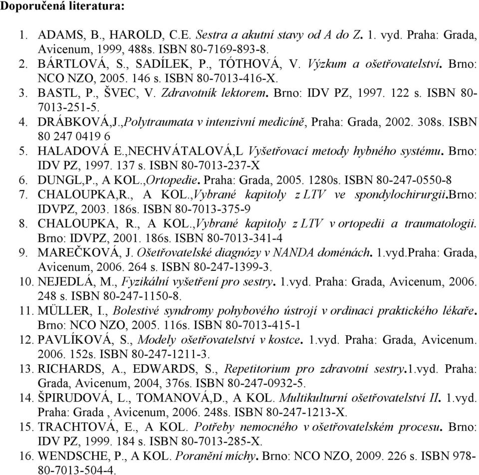 ,Polytraumata v intenzivní medicíně, Praha: Grada, 2002. 308s. ISBN 80 247 0419 6 5. HALADOVÁ E.,NECHVÁTALOVÁ,L Vyšetřovací metody hybného systému. Brno: IDV PZ, 1997. 137 s. ISBN 80-7013-237-X 6.