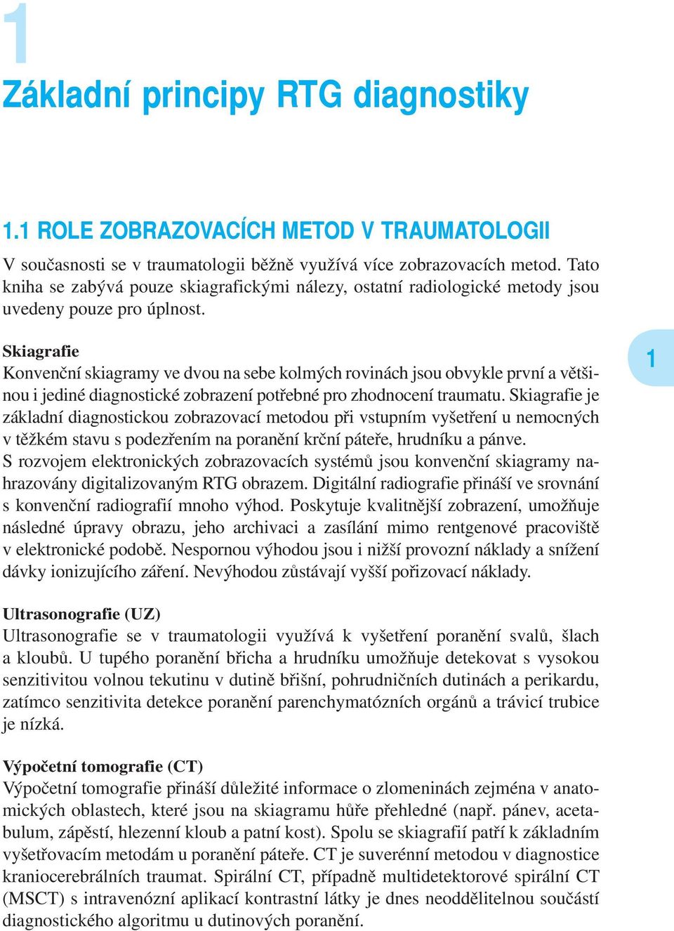 Skiagrafie Konvenční skiagramy ve dvou na sebe kolmých rovinách jsou obvykle první a většinou i jediné diagnostické zobrazení potřebné pro zhodnocení traumatu.