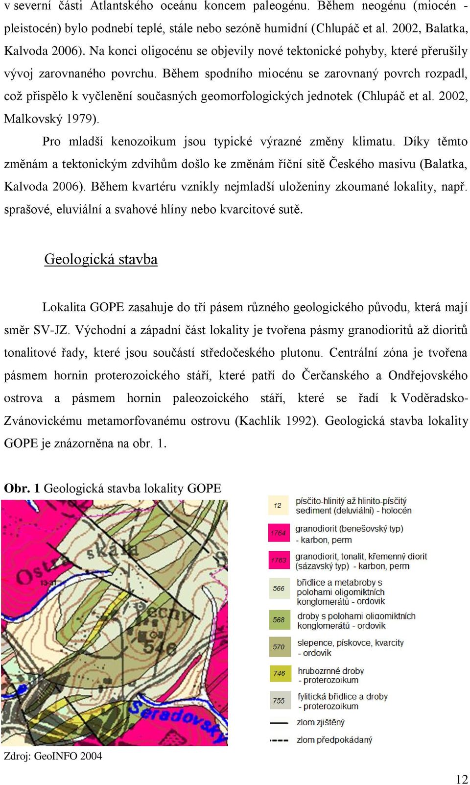 Během spodního miocénu se zarovnaný povrch rozpadl, coţ přispělo k vyčlenění současných geomorfologických jednotek (Chlupáč et al. 2002, Malkovský 1979).