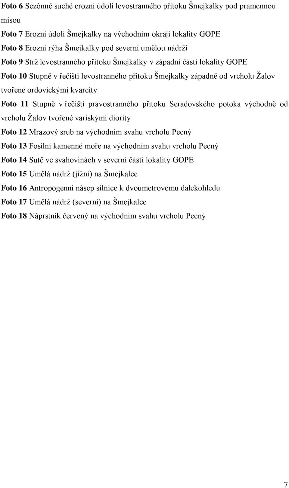 Stupně v řečišti pravostranného přítoku Seradovského potoka východně od vrcholu Ţalov tvořené variskými diority Foto 12 Mrazový srub na východním svahu vrcholu Pecný Foto 13 Fosilní kamenné moře na