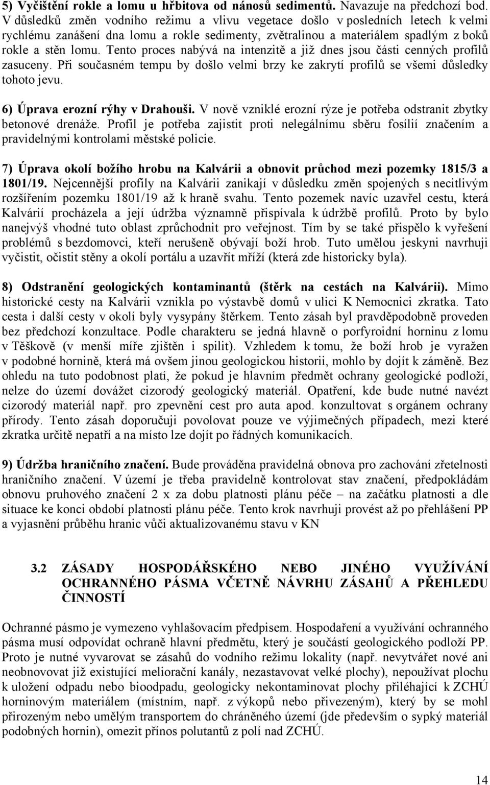 Tento proces nabývá na intenzitě a již dnes jsou i cenných profilů zasuceny. Při současném tempu by došlo velmi brzy ke zakrytí profilů se všemi důsledky tohoto jevu. 6) Úprava erozní rýhy v Drahouši.