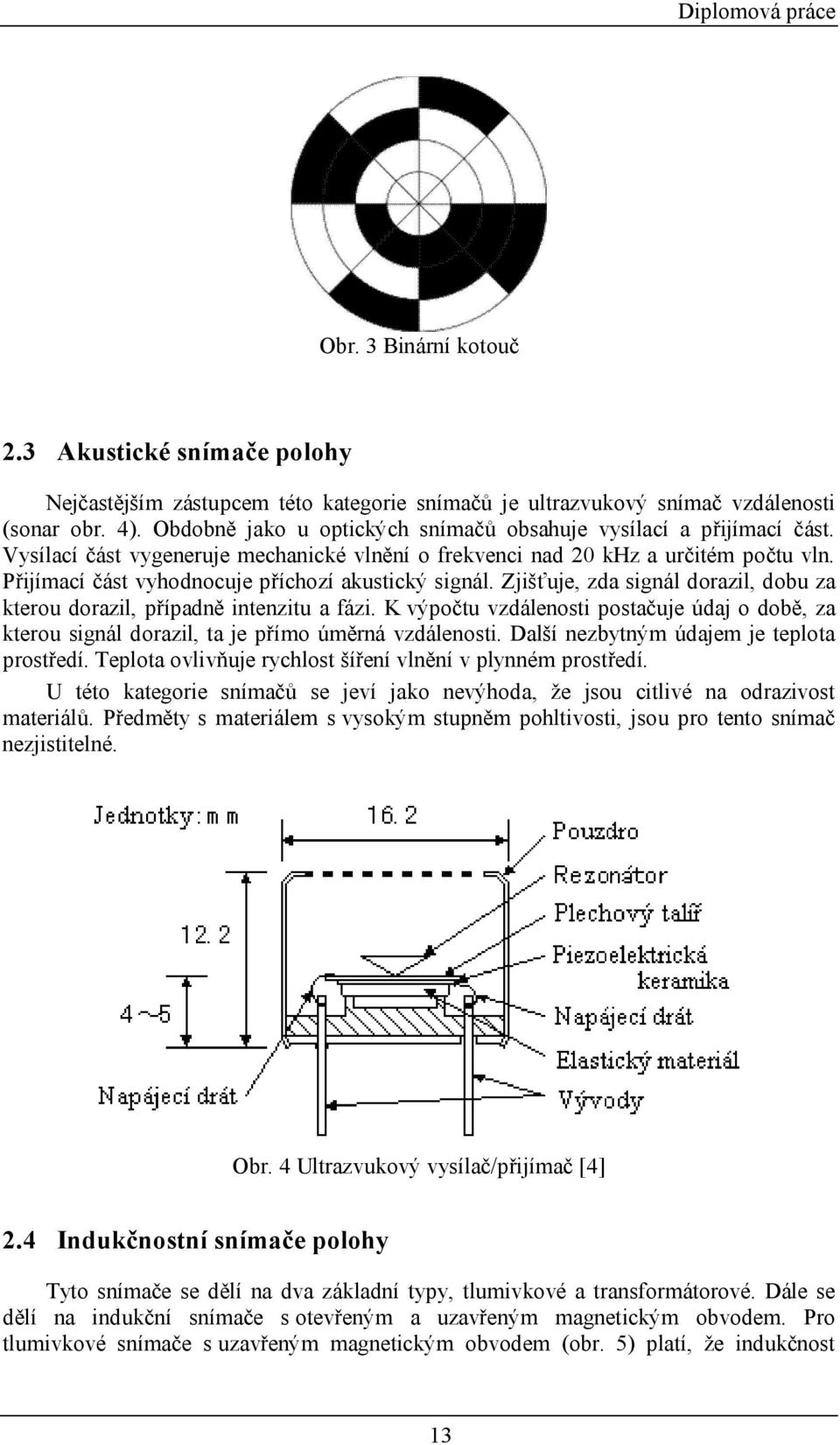 Přijímací část vyhodnocuje příchozí akustický signál. Zjišťuje, zda signál dorazil, dobu za kterou dorazil, případně intenzitu a fázi.