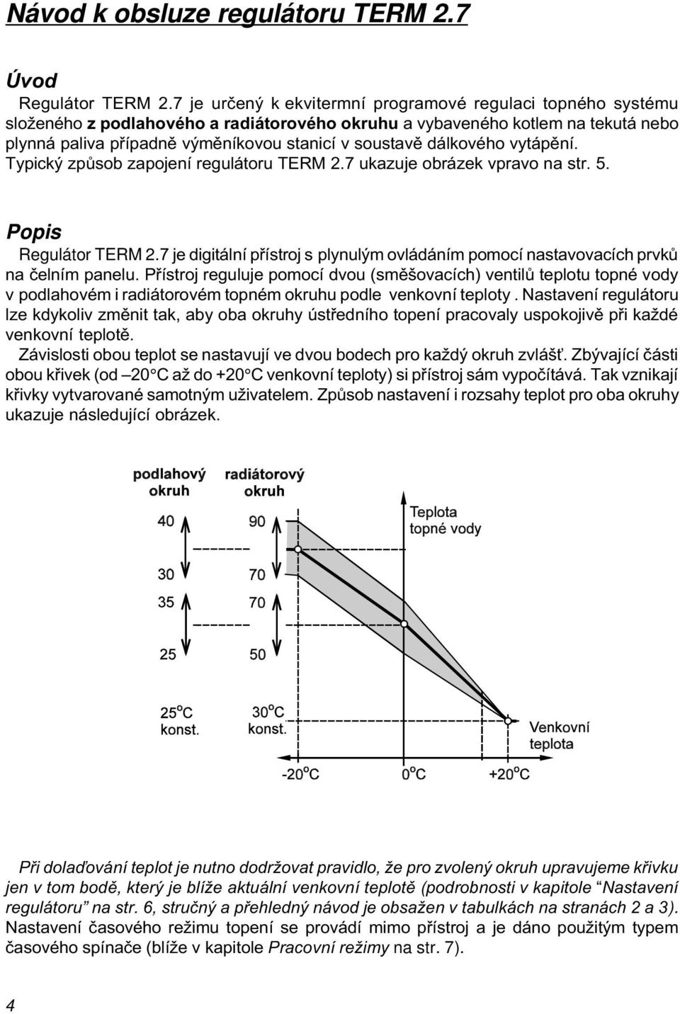 dálkového vytápìní. Typický zpùsob zapojení regulátoru TERM 2.7 ukazuje obrázek vpravo na str. 5. Popis Regulátor TERM 2.
