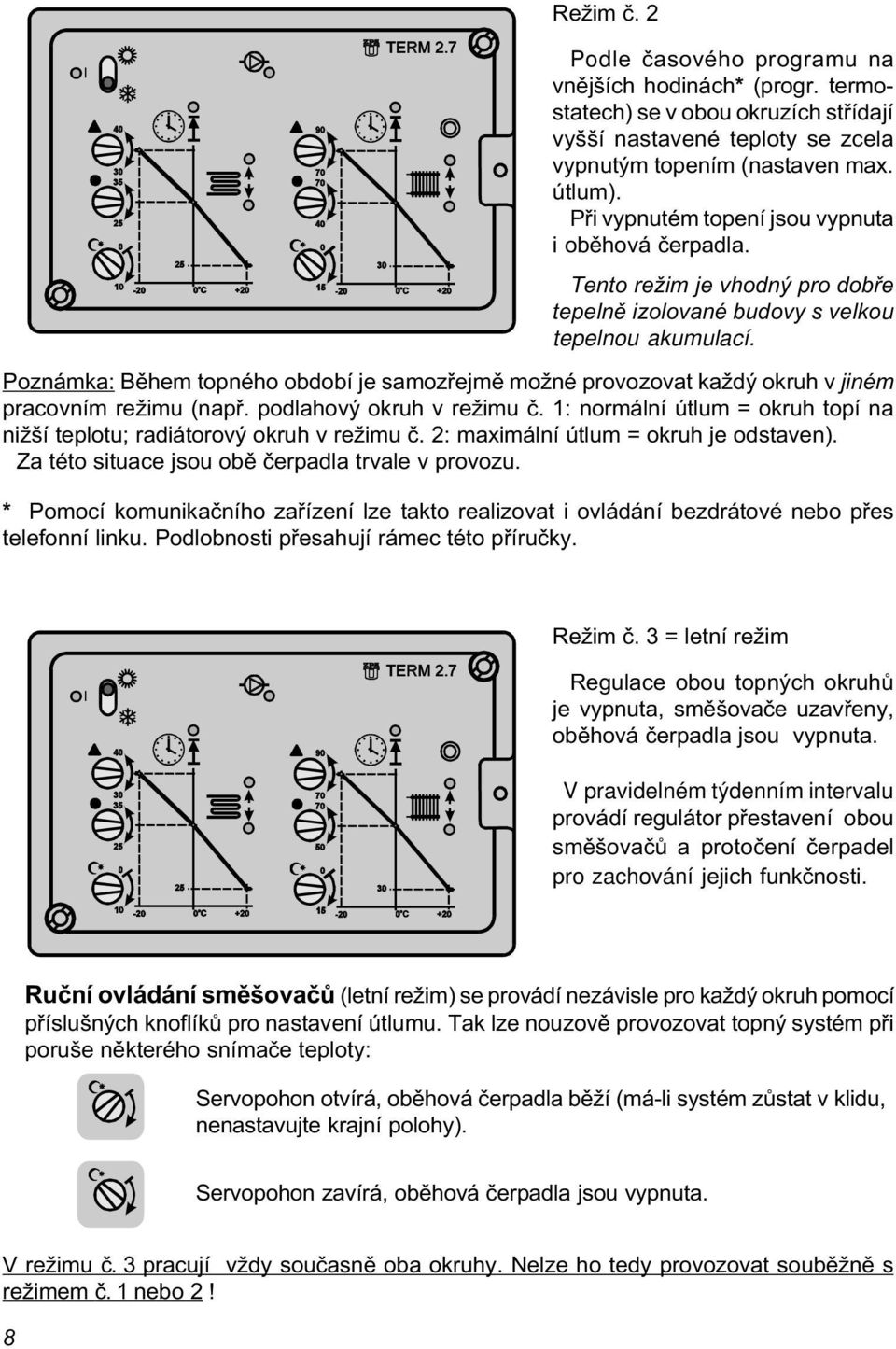 Poznámka: Bìhem topného období je samozøejmì možné provozovat každý okruh v jiném pracovním režimu (napø. podlahový okruh v režimu è.