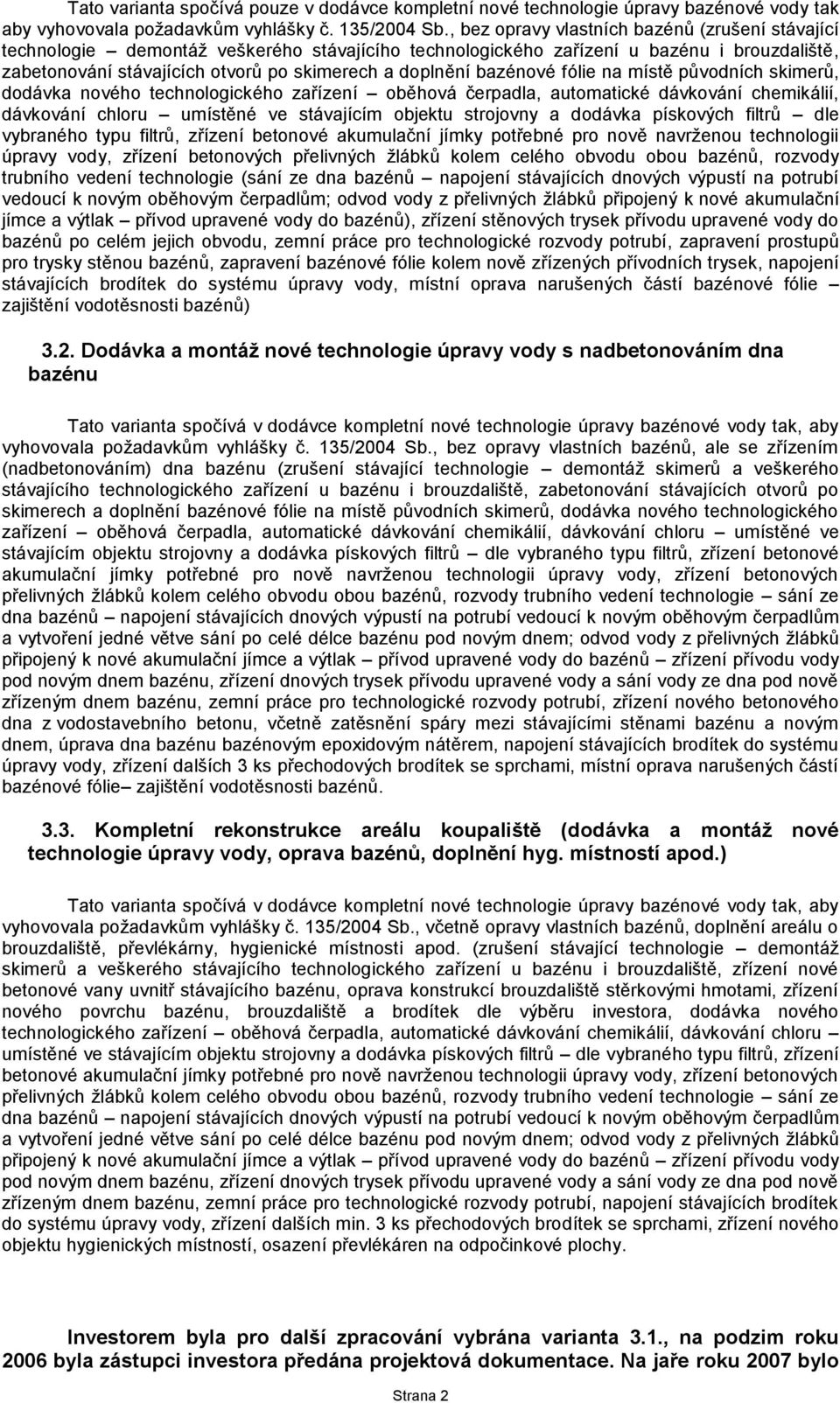 bazénové fólie na místě původních skimerů, dodávka nového technologického zařízení oběhová čerpadla, automatické dávkování chemikálií, dávkování chloru umístěné ve stávajícím objektu strojovny a