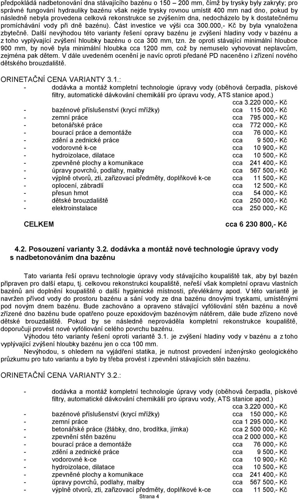 Další nevýhodou této varianty řešení opravy bazénu je zvýšení hladiny vody v bazénu a z toho vyplývající zvýšení hloubky bazénu o cca 300 mm, tzn.