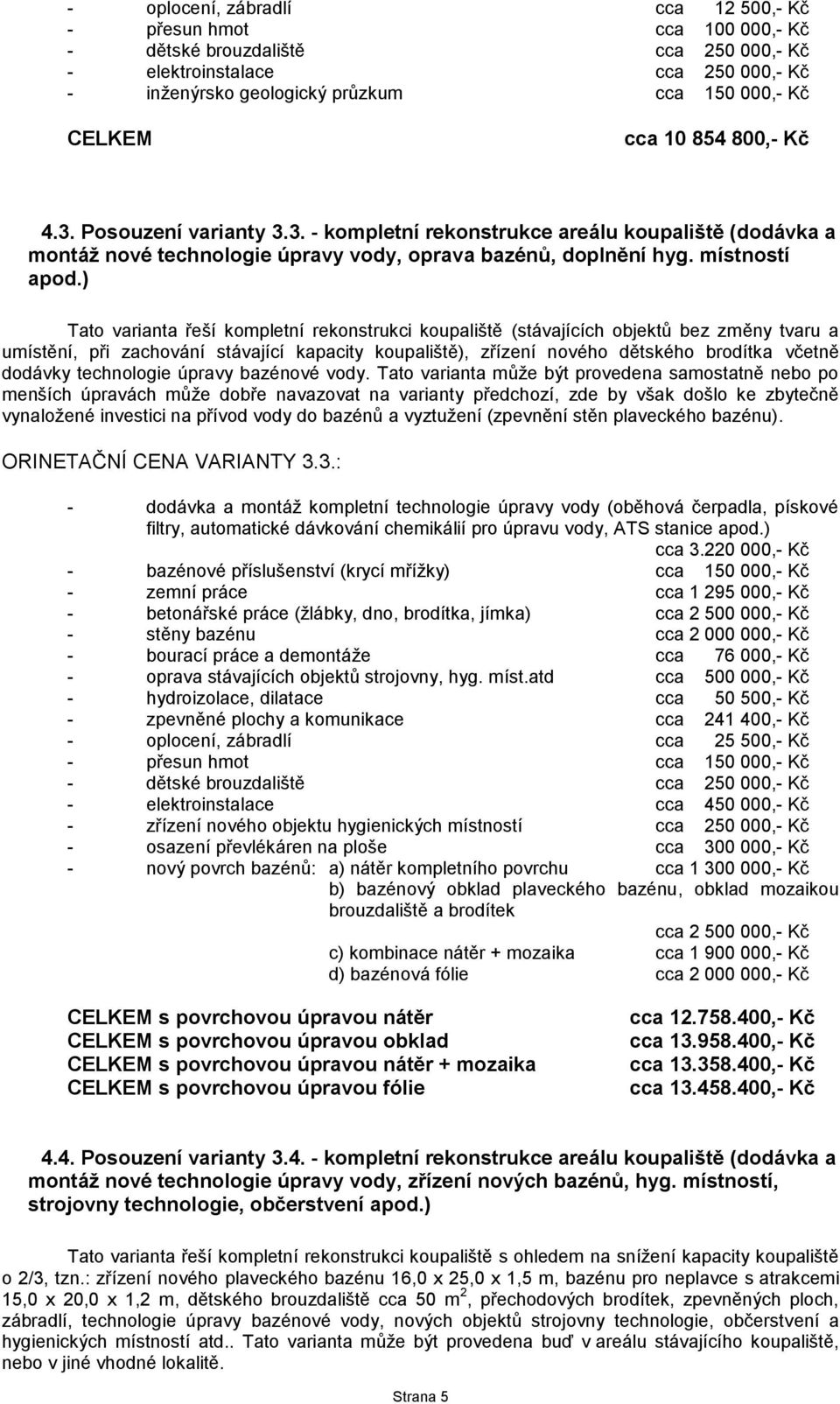 ) Tato varianta řeší kompletní rekonstrukci koupaliště (stávajících objektů bez změny tvaru a umístění, při zachování stávající kapacity koupaliště), zřízení nového dětského brodítka včetně dodávky