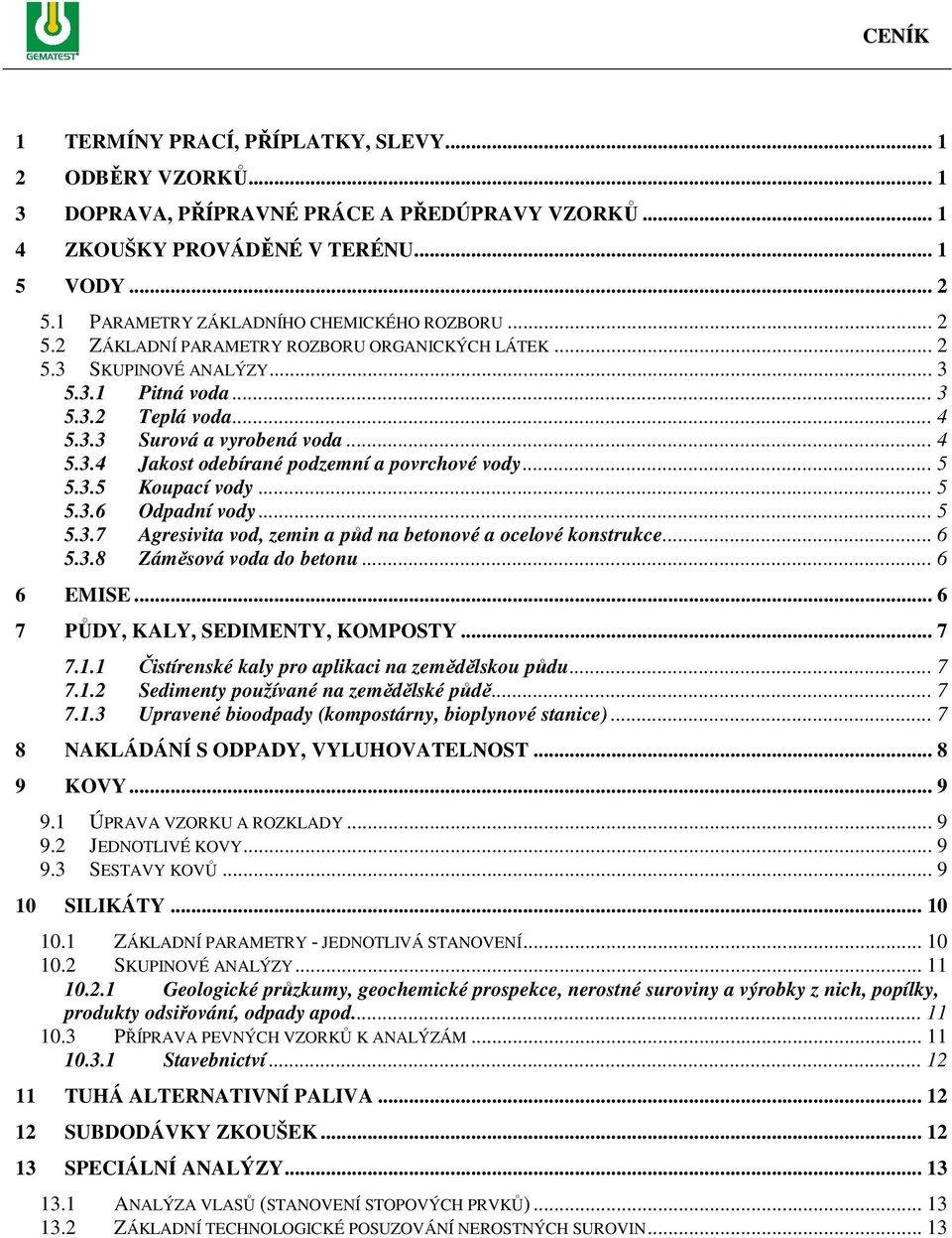 .. 4 5.3.4 Jakost odebírané podzemní a povrchové vody... 5 5.3.5 Koupací vody... 5 5.3.6 Odpadní vody... 5 5.3.7 Agresivita vod, zemin a půd na betonové a ocelové konstrukce... 6 5.3.8 Záměsová voda do betonu.