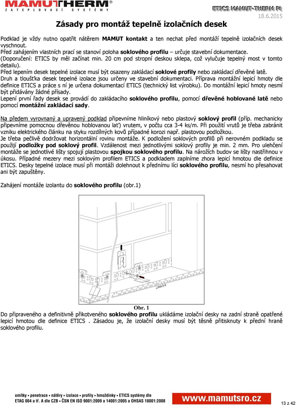 20 cm pod stropní deskou sklepa, což vylučuje tepelný most v tomto detailu). Před lepením desek tepelné izolace musí být osazeny zakládací soklové profily nebo zakládací dřevěné latě.