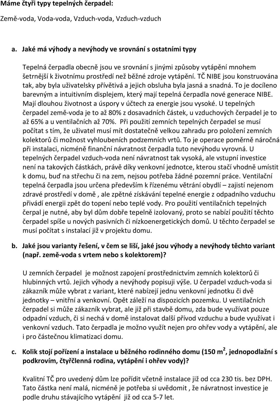 TČ NIBE jsou konstruována tak, aby byla uživatelsky přívětivá a jejich obsluha byla jasná a snadná. To je docíleno barevným a intuitivním displejem, který mají tepelná čerpadla nové generace NIBE.