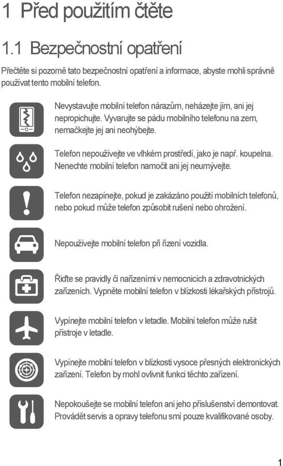 Telefon nepoužívejte ve vlhkém prostředí, jako je např. koupelna. Nenechte mobilní telefon namočit ani jej neumývejte.