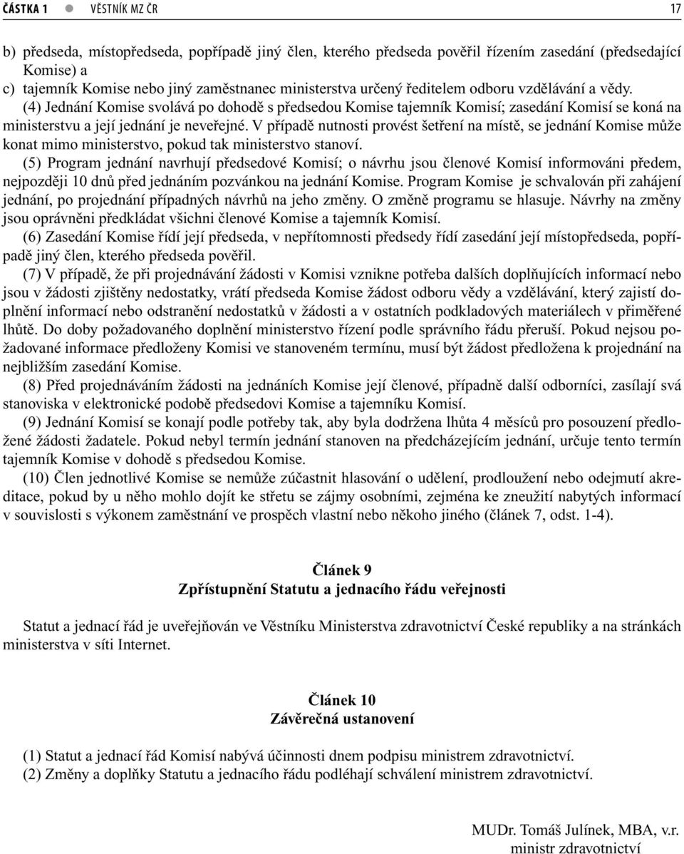 V případě nutnosti provést šetření na místě, se jednání Komise může konat mimo ministerstvo, pokud tak ministerstvo stanoví.